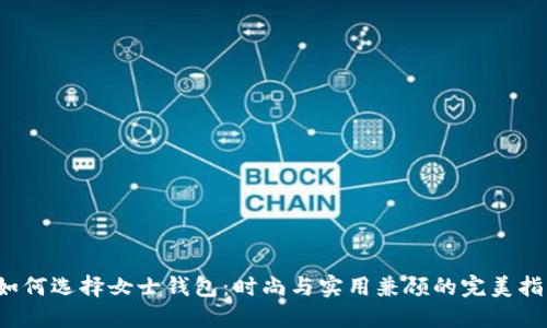  如何选择女士钱包：时尚与实用兼顾的完美指南