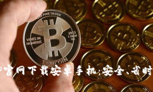  比特币APP官网下载安卓手机：安全、省时的最佳选择