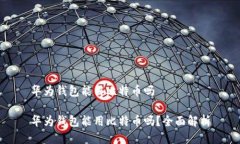 华为钱包能用比特币吗华为钱包能用比特币吗？