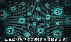 以太坊钱包下载不动？这里有解决方案！