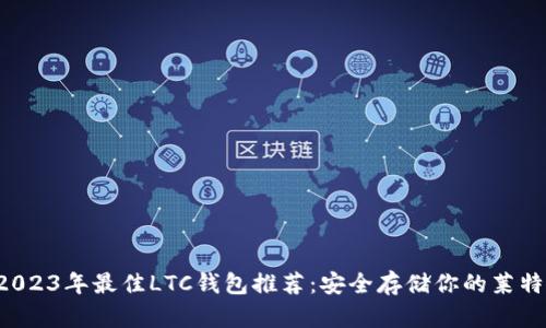  2023年最佳LTC钱包推荐：安全存储你的莱特币