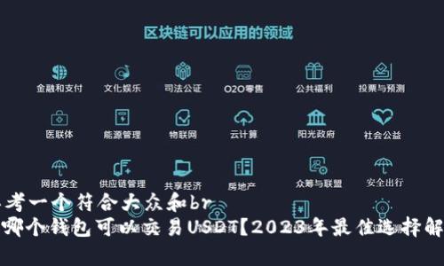 思考一个符合大众和br
: 哪个钱包可以交易USDT？2023年最佳选择解析