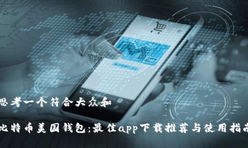 思考一个符合大众和

比特币美国钱包：最佳app下载推荐与使用指南