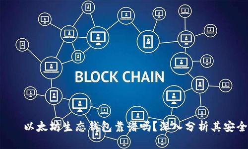  თამაში以太坊生态钱包靠谱吗？深入分析其安全性和实用性