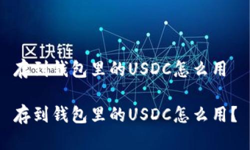 存到钱包里的USDC怎么用

存到钱包里的USDC怎么用？