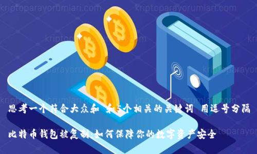 思考一个符合大众和 和5个相关的关键词 用逗号分隔

比特币钱包被复制：如何保障你的数字资产安全