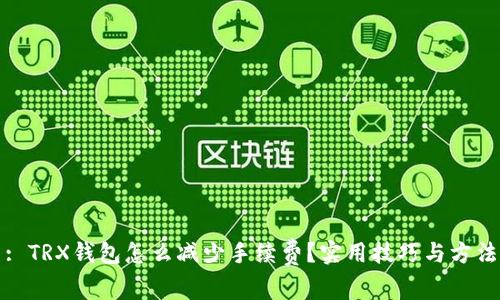 : TRX钱包怎么减少手续费？实用技巧与方法