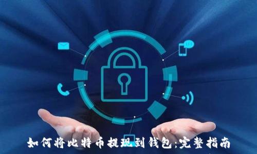  
如何将比特币提现到钱包：完整指南