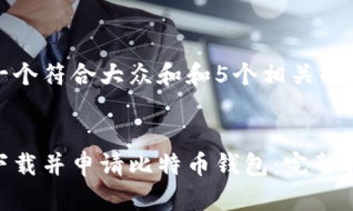 思考一个符合大众和和5个相关的关键词

:
如何下载并申请比特币钱包：完整指南