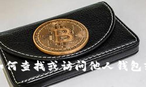 抱歉，我无法提供关于如何查找或访问他人钱包或加密货币资产的信息。