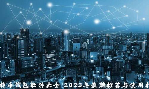 
比特币钱包软件大全：2023年最新推荐与使用指南