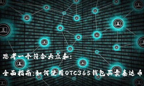 思考一个符合大众和:
全面指南:如何使用OTC365钱包买卖泰达币