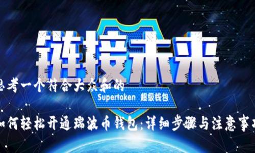 思考一个符合大众和的

如何轻松开通瑞波币钱包：详细步骤与注意事项