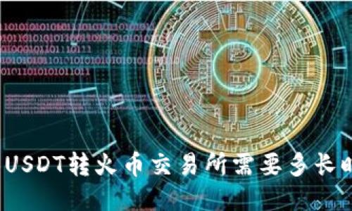 钱包USDT转火币交易所需要多长时间？
