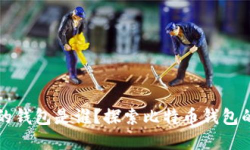 比特币最初的钱包是谁？探索比特币钱包的历史与发展
