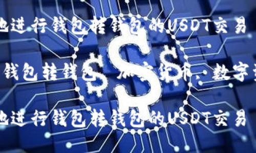 如何高效安全地进行钱包转钱包的USDT交易

关键词：USDT, 钱包转钱包, 加密货币, 数字资产, 交易教程

如何高效安全地进行钱包转钱包的USDT交易