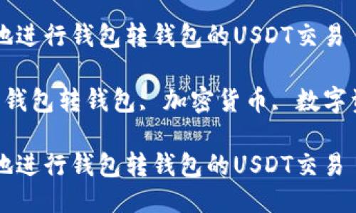 如何高效安全地进行钱包转钱包的USDT交易

关键词：USDT, 钱包转钱包, 加密货币, 数字资产, 交易教程

如何高效安全地进行钱包转钱包的USDT交易