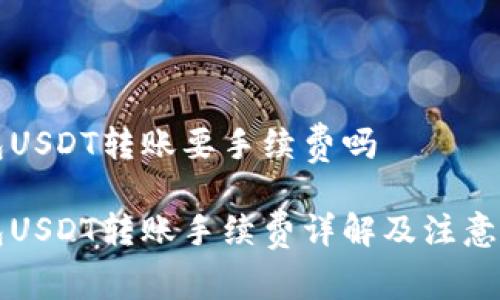 钱包USDT转账要手续费吗

钱包USDT转账手续费详解及注意事项