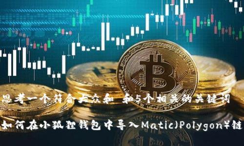 思考一个符合大众和 和5个相关的关键词

如何在小狐狸钱包中导入Matic（Polygon）链