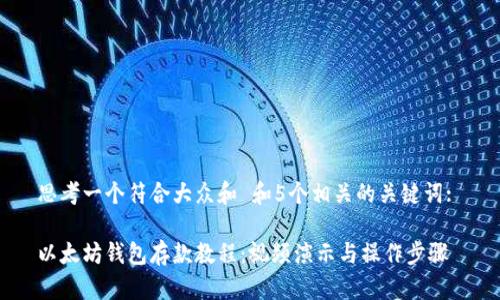 思考一个符合大众和 和5个相关的关键词: 

以太坊钱包存款教程：视频演示与操作步骤