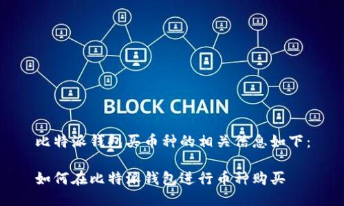 比特派钱包买币种的相关信息如下：

如何在比特派钱包进行币种购买