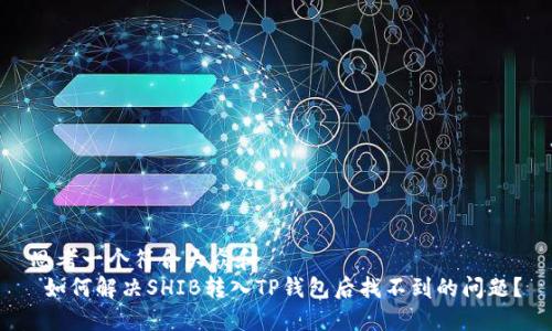 思考一个符合大众和  
 如何解决SHIB转入TP钱包后找不到的问题？