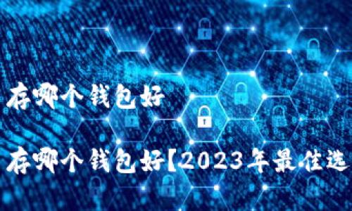 比特币存哪个钱包好

比特币存哪个钱包好？2023年最佳选择详解