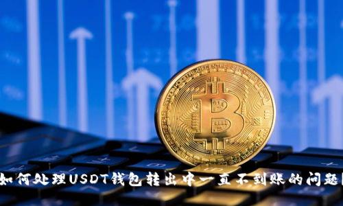 如何处理USDT钱包转出中一直不到账的问题？