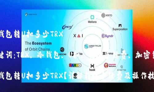 冷钱包转U扣多少TRX

关键词：TRX, 冷钱包, U扣, 转账手续费, 加密货币

冷钱包转U扣多少TRX？详解转账手续费及操作技巧