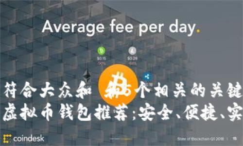 思考一个符合大众和 和5个相关的关键词  
比较好的虚拟币钱包推荐：安全、便捷、实用的选择