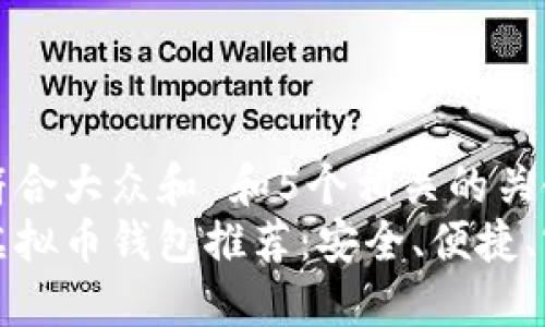 思考一个符合大众和 和5个相关的关键词  
比较好的虚拟币钱包推荐：安全、便捷、实用的选择